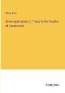 Some Applications of Theory to the Practice of Construction di Henry Wray edito da Anatiposi Verlag
