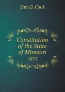 Constitution Of The State Of Missouri 1875 di Sam B. Cook edito da Book On Demand Ltd.