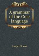 A Grammar Of The Cree Language di Joseph Howse edito da Book On Demand Ltd.