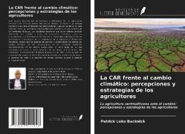 La CAR frente al cambio climático: percepciones y estrategias de los agricultores di Patrick Loko Backnick edito da Ediciones Nuestro Conocimiento