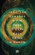 O fim para o qual Deus criou o mundo di Jonathan Edwards edito da Editora Mundo Cristão