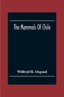 The Mammals Of Chile di Wilfred H. Osgood edito da Alpha Editions