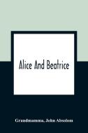Alice And Beatrice di Grandmamma, John Absolom edito da Alpha Editions