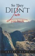 So They Didn't Love You Back di Reyes Arieli Reyes edito da Independently Published