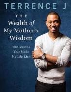 The Wealth of My Mother's Wisdom: The Lessons That Made My Life Rich di Terrence J edito da DEY STREET BOOKS