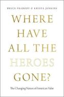 Where Have All the Heroes Gone?: The Changing Nature of American Valor di Bruce Peabody, Krista Jenkins edito da OXFORD UNIV PR