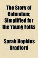 The Story Of Columbus; Simplified For The Young Folks di Sarah Hopkins Bradford edito da General Books Llc