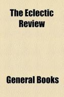 The Eclectic Review di Unknown Author, Samuel Greatheed edito da General Books Llc