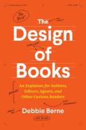 The Design of Books: An Explainer for Authors, Editors, Agents, and Other Curious Readers di Debbie Berne edito da UNIV OF CHICAGO PR