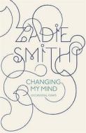 Changing My Mind: Occasional Essays di Zadie Smith edito da Hamish Hamilton