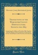 Transactions of the Worcester County Horticultural Society, for 1865: Comprising the Address of President Hill, Together with the Reports of the Commi di Worcester County Horticultural Society edito da Forgotten Books