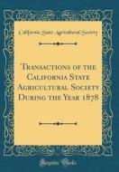 Transactions of the California State Agricultural Society During the Year 1878 (Classic Reprint) di California State Agricultural Society edito da Forgotten Books