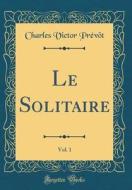 Le Solitaire, Vol. 1 (Classic Reprint) di Charles Victor Prevot edito da Forgotten Books