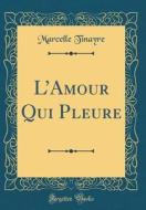 L'Amour Qui Pleure (Classic Reprint) di Marcelle Tinayre edito da Forgotten Books
