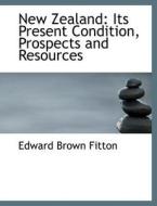 New Zealand: Its Present Condition, Prospects and Resources di Edward Brown Fitton edito da BiblioLife