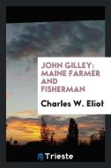 John Gilley: Maine Farmer and Fisherman di Charles W. Eliot edito da Trieste Publishing