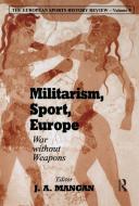 Militarism, Sport, Europe di J. A. Mangan edito da Routledge