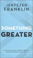 Something Greater: Discovering God's Best Right Where You Are di Jentezen Franklin edito da CHOSEN BOOKS