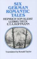 Six German Romantic Tales: By Kleist, Tieck, & Hoffmann di Heinrich Von Kleist, E. T. A. Hoffmann edito da DUFOUR ED INC
