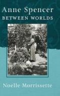 Anne Spencer Between Worlds di Noelle Morrissette edito da University Of Georgia Press