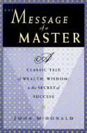 The Message of a Master: A Classic Tale of Wealth, Wisdom, and the Secret of Success di John Mcdonald, Roger Mcdonald edito da NEW WORLD LIB