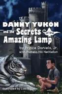 Danny Yukon and the Secrets of the Amazing Lamp di Prince Daniels Jr, Pamela Hill Nettleton edito da Sager Group
