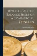 How to Read the Balance Sheet of a Commercial Concern di Francis William Pixley edito da LEGARE STREET PR