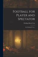 Football for Player and Spectator: By Fielding H. Yost . di Fielding Harris Yost edito da LEGARE STREET PR