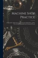 Machine Shop Practice: A Manual for Apprentices and Journeyman Machinists, and for Use in Trade, Industrial and Technical Schools di Anonymous edito da LEGARE STREET PR