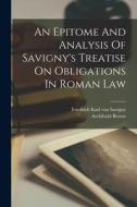 An Epitome And Analysis Of Savigny's Treatise On Obligations In Roman Law di Archibald Brown edito da LEGARE STREET PR