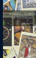 Sundials Roses Of Yesterday di Alice Morse Earle edito da LEGARE STREET PR