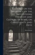 Lectures on the Influence of the Institutions, Thought and Culture of Rome, on Christianity and Deve di Ernest Renan edito da LEGARE STREET PR