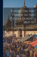 Report On the Famine in the Panjab During 1869-70 edito da LEGARE STREET PR