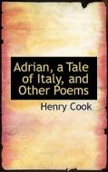 Adrian, A Tale Of Italy, And Other Poems di Henry Cook edito da Bibliolife