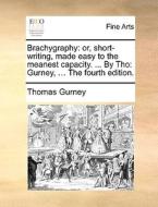 Brachygraphy: Or, Short-writing, Made Easy To The Meanest Capacity. ... By Tho: Gurney, ... The Fourth Edition. di Thomas Gurney edito da Gale Ecco, Print Editions