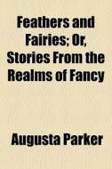 Feathers And Fairies; Or, Stories From T di Augusta Parker edito da General Books