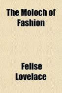 The Moloch Of Fashion di Flise Lovelace, F. Lise Lovelace, Felise Lovelace edito da General Books