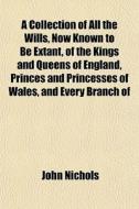A Collection Of All The Wills, Now Known di John Nichols edito da General Books