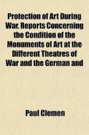 Protection Of Art During War. Reports Co di Paul Clemen edito da General Books