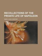 Recollections Of The Private Life Of Napoleon di Louis Constant Wairy edito da General Books Llc