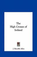The High Crosses of Ireland di J. Romilly Allen edito da Kessinger Publishing