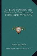 An Essay Towards the Theory of the Ideal or Intelligible World V2 di John Norris edito da Kessinger Publishing