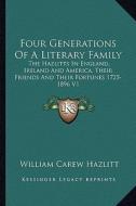 Four Generations of a Literary Family: The Hazlitts in England, Ireland and America, Their Friends and Their Fortunes 1725-1896 V1 di William Carew Hazlitt edito da Kessinger Publishing