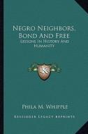 Negro Neighbors, Bond and Free: Lessons in History and Humanity di Phila M. Whipple edito da Kessinger Publishing