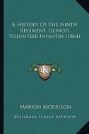 A History of the Ninth Regiment, Illinois Volunteer Infantry (1864) di Marion Morrison edito da Kessinger Publishing