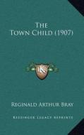 The Town Child (1907) di Reginald Arthur Bray edito da Kessinger Publishing