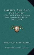 America, Asia, and the Pacific: With Special Reference to the Russo-Japanese War and Its Results (1904) di Wolf Von Schierbrand edito da Kessinger Publishing