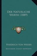 Der Naturliche Werth (1889) di Friedrich Von Wieser edito da Kessinger Publishing