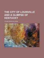 The City of Louisville and a Glimpse of Kentucky di Young E. Allison edito da Rarebooksclub.com