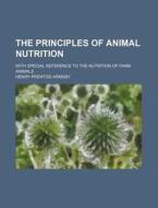 The Principles of Animal Nutrition; With Special Reference to the Nutrition of Farm Animals di Henry Prentiss Armsby edito da Rarebooksclub.com